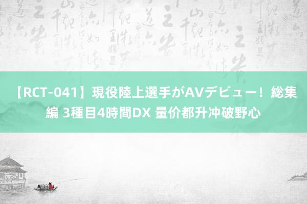 【RCT-041】現役陸上選手がAVデビュー！総集編 3種目4時間DX 量价都升冲破野心