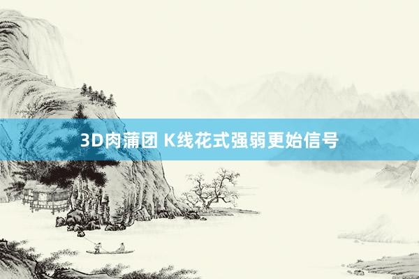 3D肉蒲团 K线花式强弱更始信号