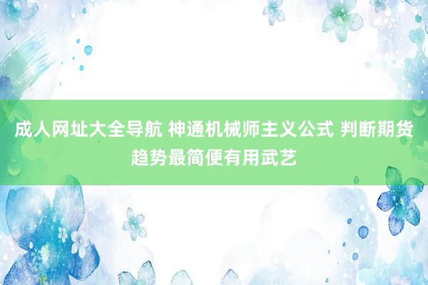 成人网址大全导航 神通机械师主义公式 判断期货趋势最简便有用武艺