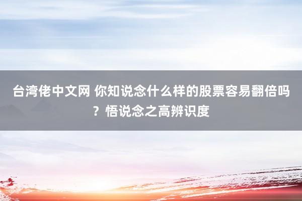 台湾佬中文网 你知说念什么样的股票容易翻倍吗？悟说念之高辨识度