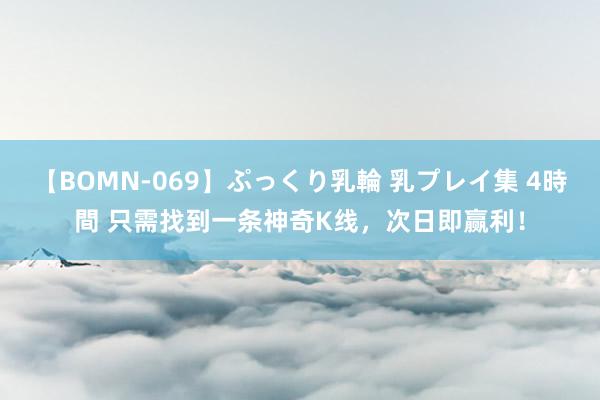 【BOMN-069】ぷっくり乳輪 乳プレイ集 4時間 只需找到一条神奇K线，次日即赢利！