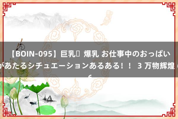 【BOIN-095】巨乳・爆乳 お仕事中のおっぱいがあたるシチュエーションあるある！！ 3 万物辉煌 6