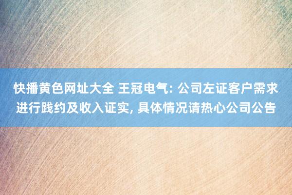 快播黄色网址大全 王冠电气: 公司左证客户需求进行践约及收入证实, 具体情况请热心公司公告