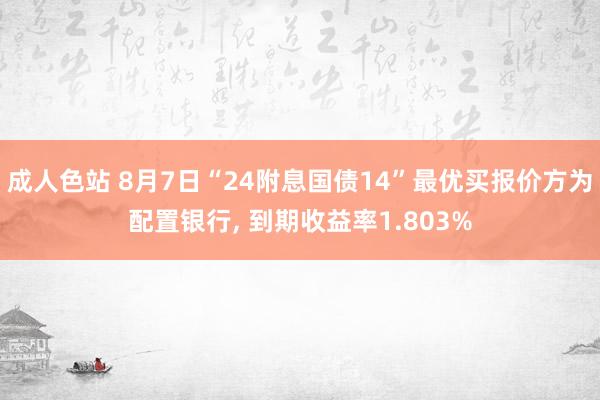 成人色站 8月7日“24附息国债14”最优买报价方为配置银行, 到期收益率1.803%