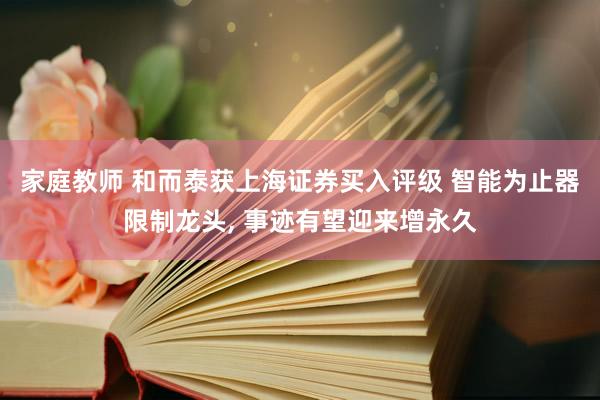 家庭教师 和而泰获上海证券买入评级 智能为止器限制龙头, 事迹有望迎来增永久