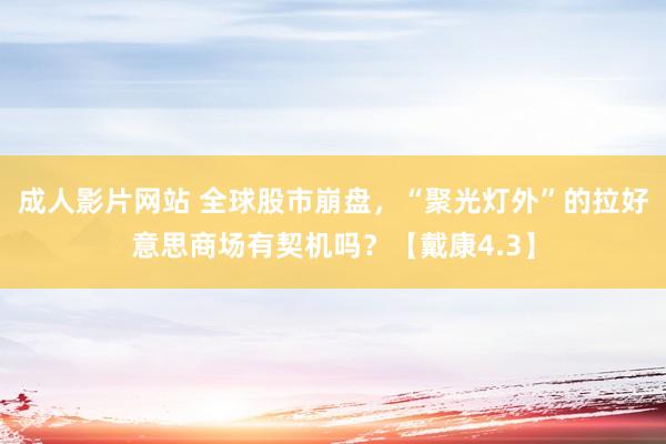 成人影片网站 全球股市崩盘，“聚光灯外”的拉好意思商场有契机吗？【戴康4.3】