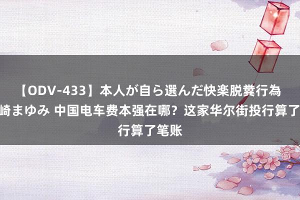 【ODV-433】本人が自ら選んだ快楽脱糞行為 1 神崎まゆみ 中国电车费本强在哪？这家华尔街投行算了笔账