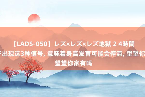 【LADS-050】レズ×レズ×レズ地獄 2 4時間 若孩子出现这3种信号, 意味着身高发育可能会停滞, 望望你家有吗