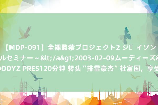 【MDP-091】全裸監禁プロジェクト2 ジｪイソン学園～アブノーマルセミナー～</a>2003-02-09ムーディーズ&$MOODYZ PRES120分钟 转头“排雷豪杰”杜富国，享受干部不可享受的3个待遇，是哪3个？