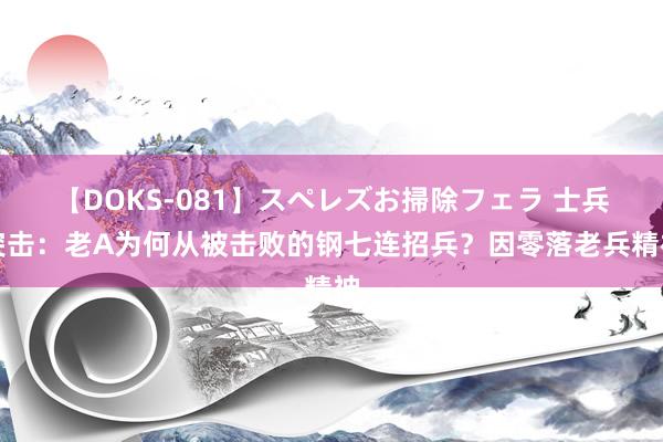 【DOKS-081】スペレズお掃除フェラ 士兵突击：老A为何从被击败的钢七连招兵？因零落老兵精神