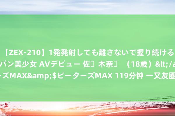 【ZEX-210】1発発射しても離さないで握り続けるチ○ポ大好きパイパン美少女 AVデビュー 佐々木奈々 （18歳）</a>2014-01-15ピーターズMAX&$ピーターズMAX 119分钟 一又友圈刷屏的神奇作品《北境战尊》，别让我方错过！