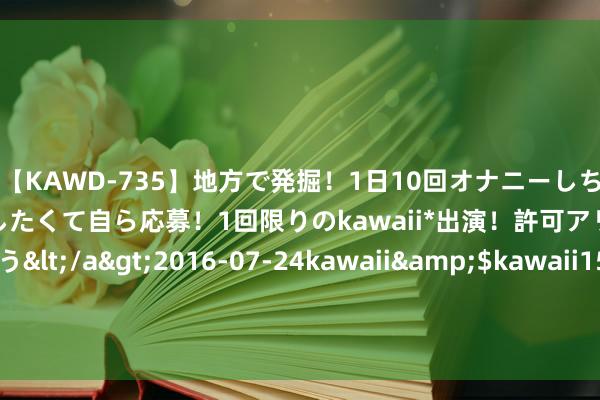 【KAWD-735】地方で発掘！1日10回オナニーしちゃう絶倫少女がセックスしたくて自ら応募！1回限りのkawaii*出演！許可アリAV発売 佐々木ゆう</a>2016-07-24kawaii&$kawaii151分钟 中好意思俄运兵10万各自需要多久？俄两天，好意思一天，中国呢？