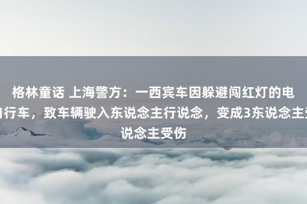 格林童话 上海警方：一西宾车因躲避闯红灯的电动自行车，致车辆驶入东说念主行说念，变成3东说念主受伤