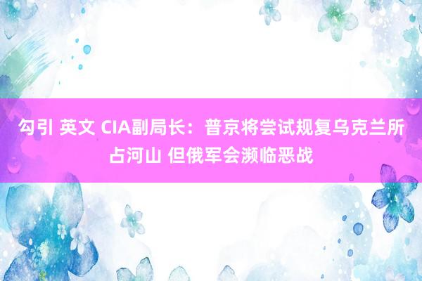 勾引 英文 CIA副局长：普京将尝试规复乌克兰所占河山 但俄军会濒临恶战