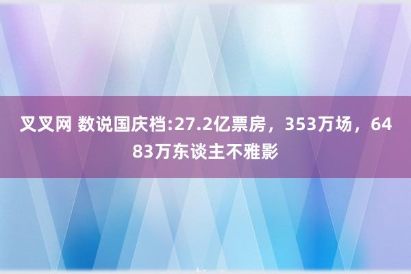 叉叉网 数说国庆档:27.2亿票房，353万场，6483万东谈主不雅影