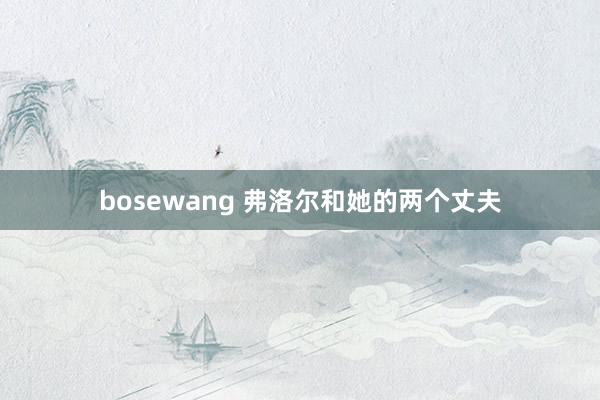 bosewang 弗洛尔和她的两个丈夫