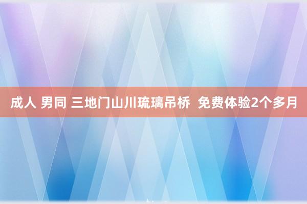 成人 男同 三地门山川琉璃吊桥  免费体验2个多月