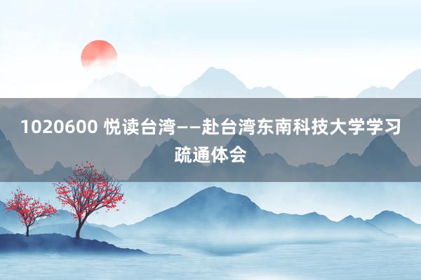 1020600 悦读台湾——赴台湾东南科技大学学习疏通体会