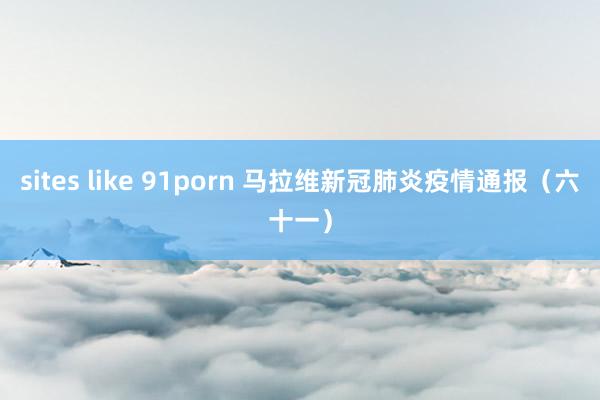 sites like 91porn 马拉维新冠肺炎疫情通报（六十一）