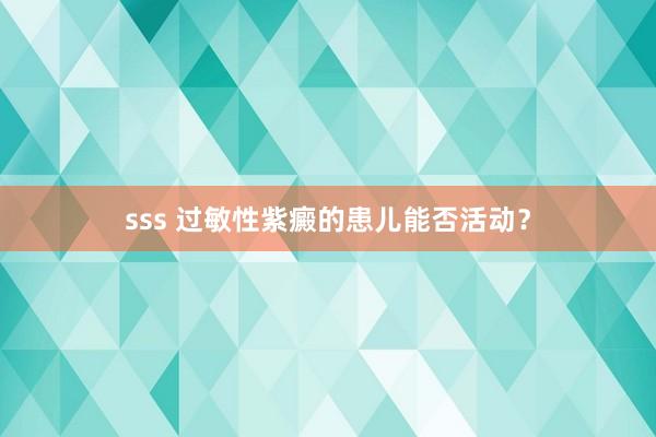 sss 过敏性紫癜的患儿能否活动？