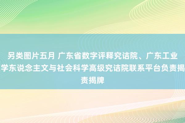 另类图片五月 广东省数字评释究诘院、广东工业大学东说念主文与社会科学高级究诘院联系平台负责揭牌